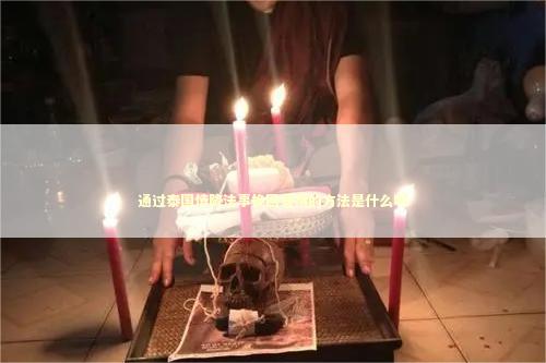 通过泰国情降法事挽回爱情的方法是什么呢