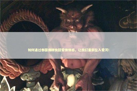 如何通过泰国佛牌挽回爱情情感，让我们重新坠入爱河！
