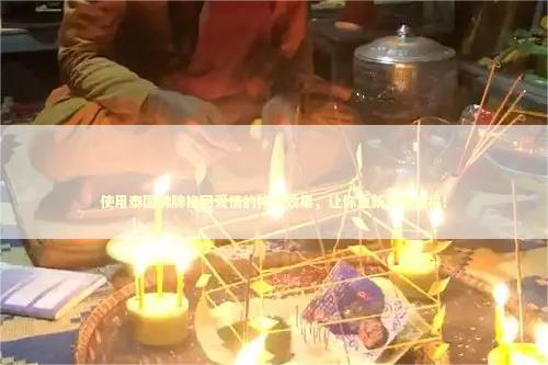 使用泰国佛牌挽回爱情的神奇效果，让你重新获得幸福！