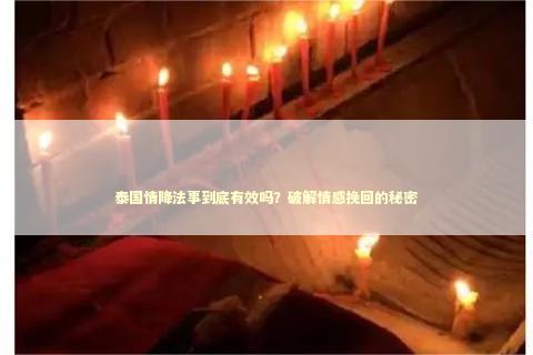 泰国情降法事到底有效吗？破解情感挽回的秘密