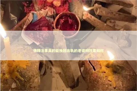 情降法事真的能挽回出轨的老婆吗效果如何