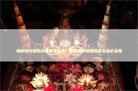 佛牌如何帮助夫妻修复关系？泰国佛牌使婚姻更幸福的真相