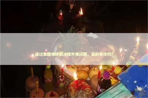 通过泰国佛牌解决婚外情问题，真的有效吗？