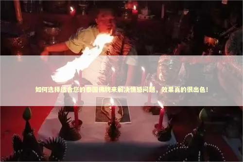 如何选择适合您的泰国佛牌来解决情感问题，效果真的很出色！