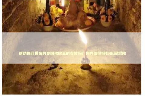 帮助挽回爱情的泰国佛牌真的有效吗？你也值得拥有美满婚姻！