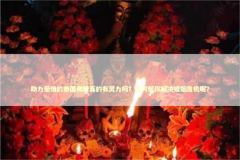 助力爱情的泰国佛牌真的有灵力吗？如何帮你解决婚姻危机呢？