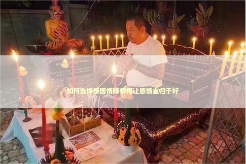 如何选择泰国情降师傅让感情重归于好