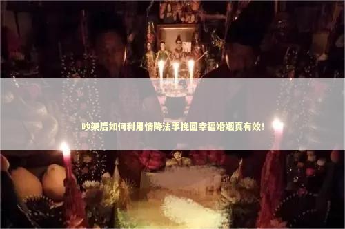 吵架后如何利用情降法事挽回幸福婚姻真有效！
