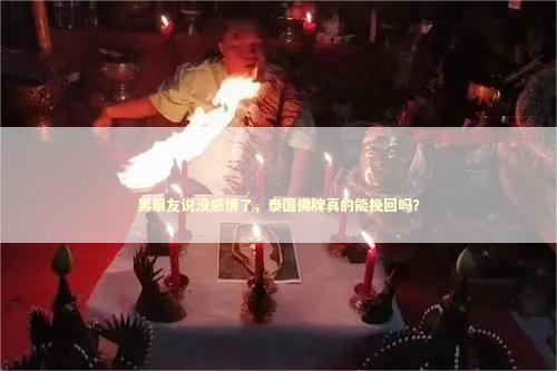 男朋友说没感情了，泰国佛牌真的能挽回吗？
