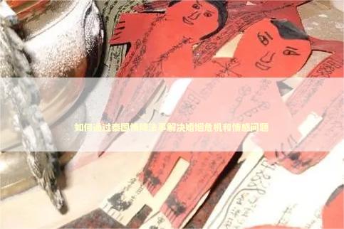 如何通过泰国情降法事解决婚姻危机和情感问题