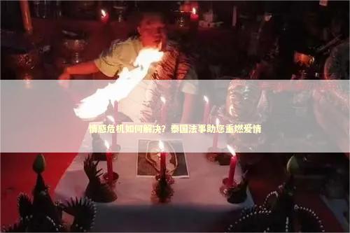 情感危机如何解决？泰国法事助您重燃爱情