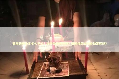 泰国情降法事多久见效？挽回爱情有效吗？泰国佛牌真的能助姻缘吗？
