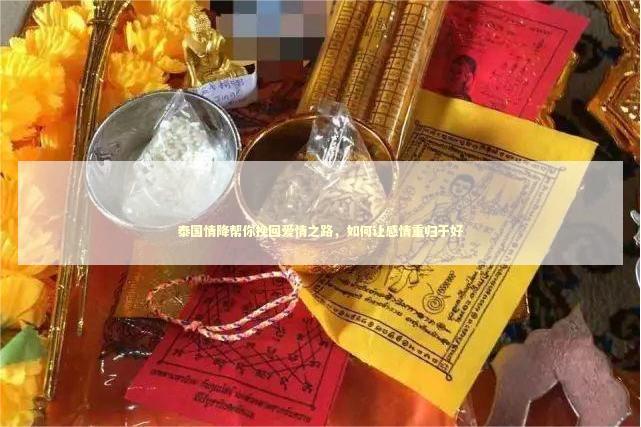 泰国情降帮你挽回爱情之路，如何让感情重归于好