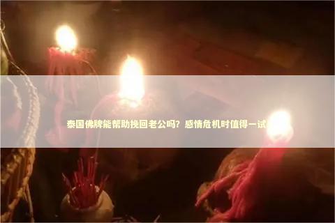 泰国佛牌能帮助挽回老公吗？感情危机时值得一试！