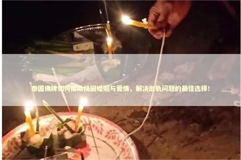 泰国佛牌如何帮助挽回婚姻与爱情，解决出轨问题的最佳选择！