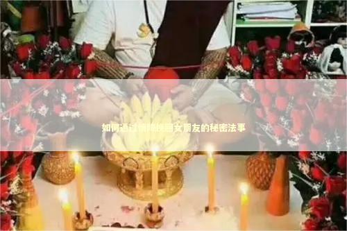 如何通过情降挽回女朋友的秘密法事