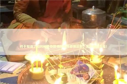 终于知道了如何利用泰国佛牌提升感情运势，实现婚姻幸福！