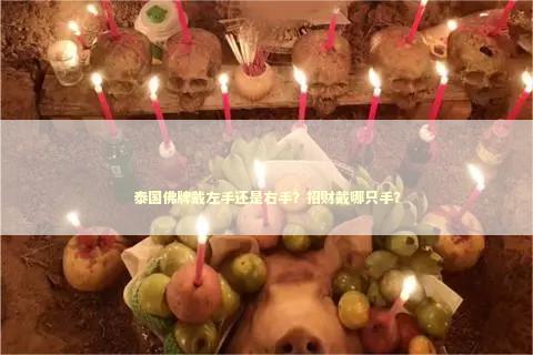 泰国佛牌戴左手还是右手？招财戴哪只手？