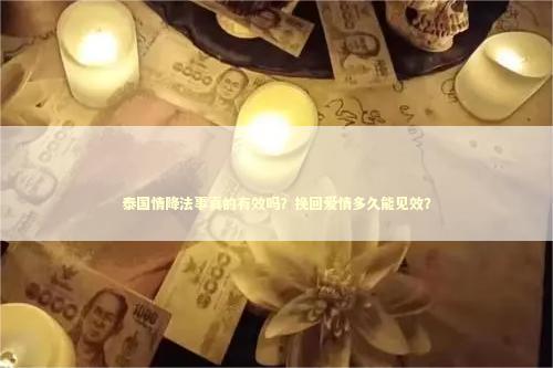 泰国情降法事真的有效吗？挽回爱情多久能见效？